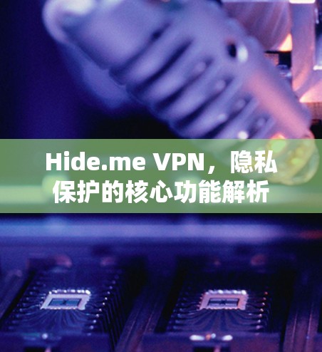 Hide.me VPN,隐私保护的核心功能解析 Hide.me VPN,隐私保护的核心功能解析