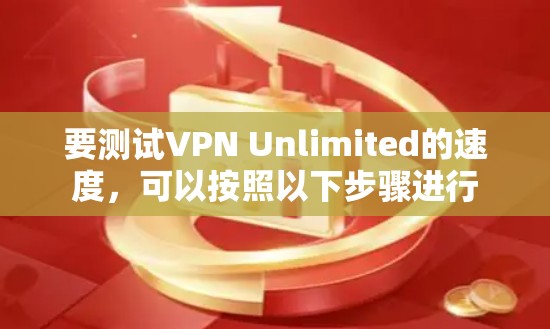 要测试VPN Unlimited的速度，可以按照以下步骤进行