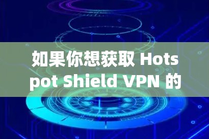 如果你想获取 Hotspot Shield VPN 的最新版本，以下是一些建议和步骤