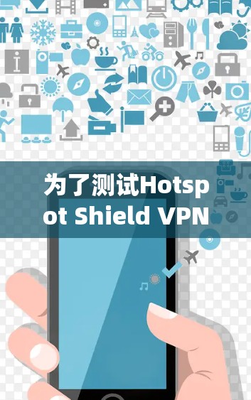 为了测试Hotspot Shield VPN的速度,可以按照以下步骤进行 为了测试Hotspot Shield VPN的速度,可以按照以下步骤进行
