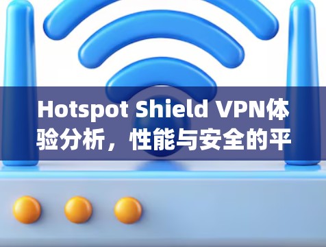 Hotspot Shield VPN体验分析,性能与安全的平衡之道 Hotspot Shield VPN体验分析,性能与安全的平衡之道