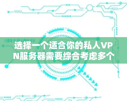 选择一个适合你的私人VPN服务器需要综合考虑多个因素。以下是根据你的需求整理的建议和步骤 选择一个适合你的私人VPN服务器需要综合考虑多个因素。以下是根据你的需求整理的建议和步骤