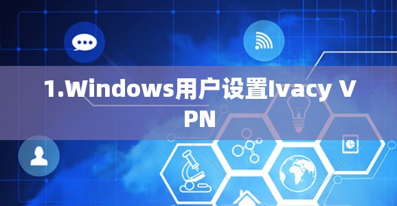1.Windows用户设置Ivacy VPN 1.Windows用户设置Ivacy VPN
