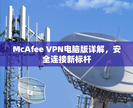 McAfee VPN电脑版详解,安全连接新标杆 McAfee VPN电脑版详解,安全连接新标杆