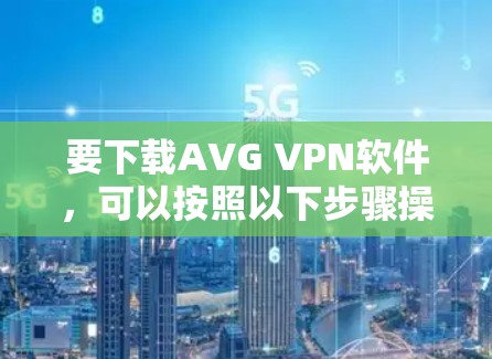 要下载AVG VPN软件，可以按照以下步骤操作