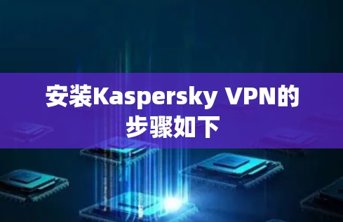 安装Kaspersky VPN的步骤如下 安装Kaspersky VPN的步骤如下