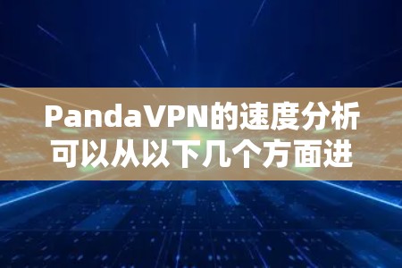 PandaVPN的速度分析可以从以下几个方面进行评估 PandaVPN的速度分析可以从以下几个方面进行评估