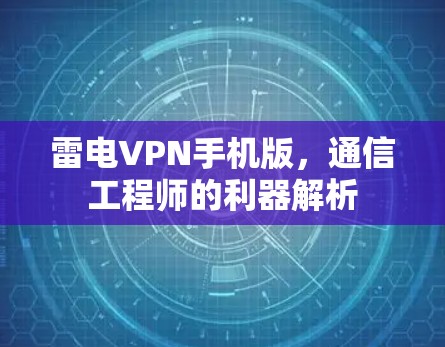 雷电VPN手机版,通信工程师的利器解析 雷电VPN手机版,通信工程师的利器解析