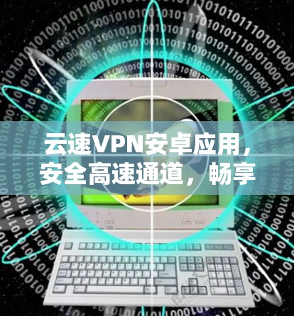云速VPN安卓应用，安全高速通道，畅享无限网速