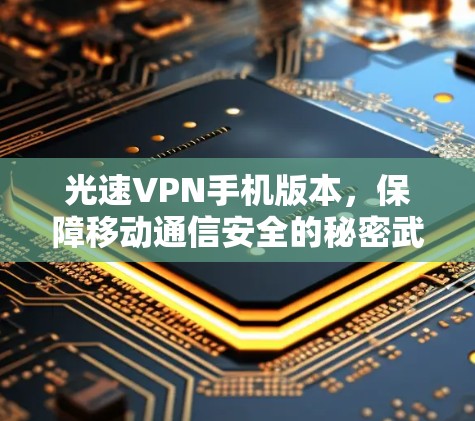 光速VPN手机版本,保障移动通信安全的秘密武器 光速VPN手机版本,保障移动通信安全的秘密武器