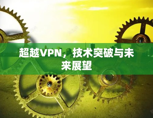 超越VPN,技术突破与未来展望 超越VPN,技术突破与未来展望