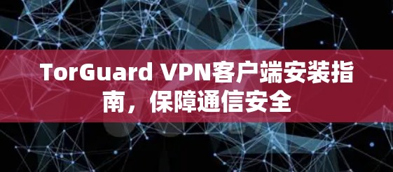 TorGuard VPN客户端安装指南,保障通信安全 TorGuard VPN客户端安装指南,保障通信安全