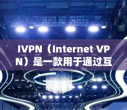 IVPN(Internet VPN)是一款用于通过互联网连接到远程服务器的工具,常用于保护隐私或绕过网络限制。以下是下载IVPN电脑端的步骤 IVPN(Internet VPN)是一款用于通过互联网连接到远程服务器的工具,常用于保护隐私或绕过网络限制。以下是下载IVPN电脑端的步骤