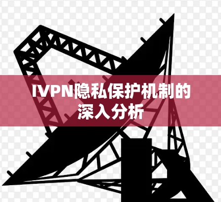 IVPN隐私保护机制的深入分析 IVPN隐私保护机制的深入分析
