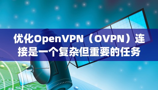 优化OpenVPN(OVPN)连接是一个复杂但重要的任务,涉及多个方面的调整和配置。以下是一个有条理的优化指南,帮助您实现更稳定、更快的OVPN连接 优化OpenVPN(OVPN)连接是一个复杂但重要的任务,涉及多个方面的调整和配置。以下是一个有条理的优化指南,帮助您实现更稳定、更快的OVPN连接