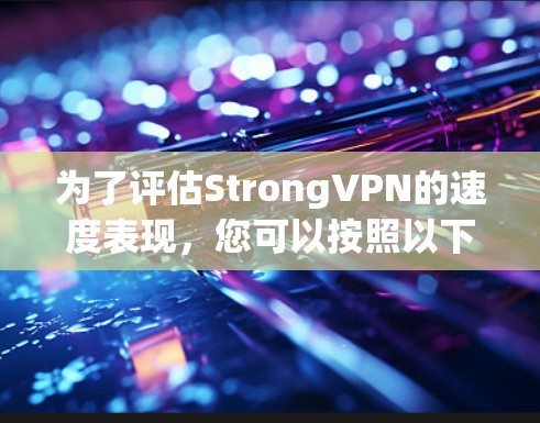 为了评估StrongVPN的速度表现,您可以按照以下步骤进行测试和分析 为了评估StrongVPN的速度表现,您可以按照以下步骤进行测试和分析