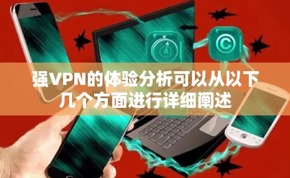 强VPN的体验分析可以从以下几个方面进行详细阐述 强VPN的体验分析可以从以下几个方面进行详细阐述