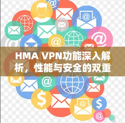 HMA VPN功能深入解析,性能与安全的双重保障 HMA VPN功能深入解析,性能与安全的双重保障