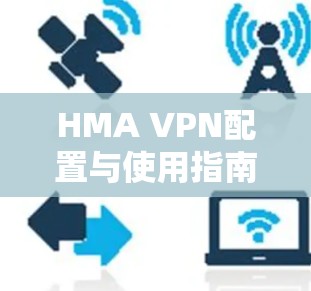 HMA VPN配置与使用指南 HMA VPN配置与使用指南