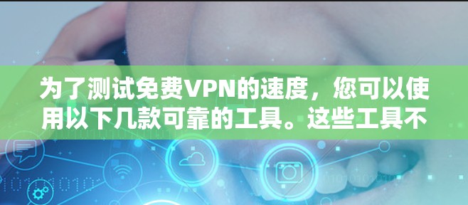 为了测试免费VPN的速度,您可以使用以下几款可靠的工具。这些工具不仅支持快速测试,还提供详细的速度报告,帮助您评估VPN的性能 为了测试免费VPN的速度,您可以使用以下几款可靠的工具。这些工具不仅支持快速测试,还提供详细的速度报告,帮助您评估VPN的性能