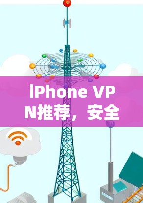 iPhone VPN推荐,安全隐私与网络自由的双重保障 iPhone VPN推荐,安全隐私与网络自由的双重保障