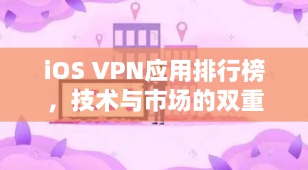 iOS VPN应用排行榜，技术与市场的双重挑战