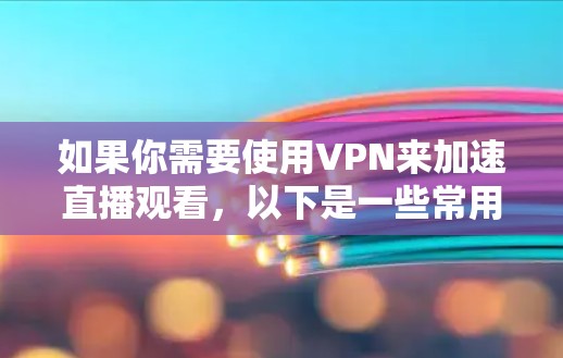如果你需要使用VPN来加速直播观看，以下是一些常用的VPN直播加速软件和推荐