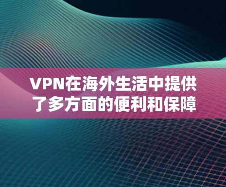 VPN在海外生活中提供了多方面的便利和保障,以下是其主要优点和注意事项 VPN在海外生活中提供了多方面的便利和保障,以下是其主要优点和注意事项