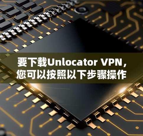 要下载Unlocator VPN,您可以按照以下步骤操作 要下载Unlocator VPN,您可以按照以下步骤操作
