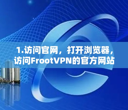 1.访问官网，打开浏览器，访问FrootVPN的官方网站，找到下载链接