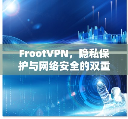 FrootVPN,隐私保护与网络安全的双重保障 FrootVPN,隐私保护与网络安全的双重保障