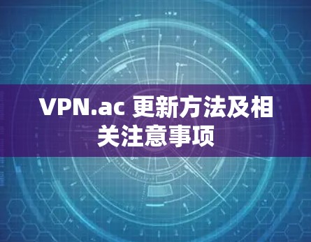 VPN.ac 更新方法及相关注意事项 VPN.ac 更新方法及相关注意事项