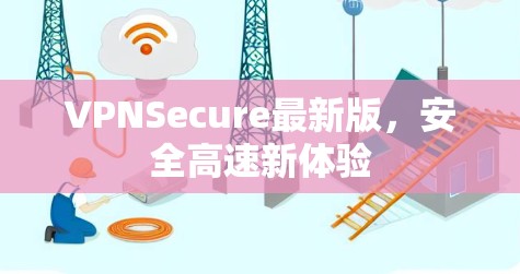 VPNSecure最新版,安全高速新体验 VPNSecure最新版,安全高速新体验