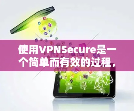 使用VPNSecure是一个简单而有效的过程，可以按照以下步骤轻松完成