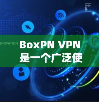 BoxPN VPN 是一个广泛使用的 VPN 服务，支持多种平台，包括电脑端。以下是关于 BoxPN VPN 电脑端的详细说明和使用方法