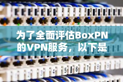 为了全面评估BoxPN的VPN服务,以下是从注册到使用体验的详细步骤和建议 为了全面评估BoxPN的VPN服务,以下是从注册到使用体验的详细步骤和建议