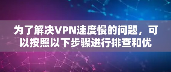 为了解决VPN速度慢的问题，可以按照以下步骤进行排查和优化