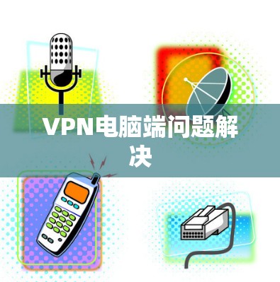 VPN电脑端问题解决 VPN电脑端问题解决