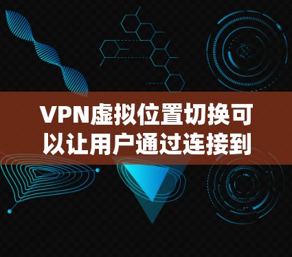 VPN虚拟位置切换可以让用户通过连接到不同国家的服务器,虚拟地显示自己位于另一个国家,从而绕过地理限制,访问受限的内容。以下是关于VPN虚拟位置切换的详细解释 VPN虚拟位置切换可以让用户通过连接到不同国家的服务器,虚拟地显示自己位于另一个国家,从而绕过地理限制,访问受限的内容。以下是关于VPN虚拟位置切换的详细解释
