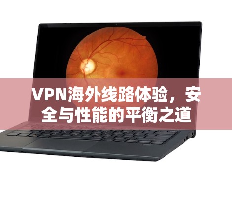 VPN海外线路体验，安全与性能的平衡之道