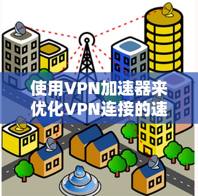 使用VPN加速器来优化VPN连接的速度和稳定性，可以显著提升您的网络使用体验。以下是分步的使用技巧，帮助您充分发挥VPN加速器的潜力
