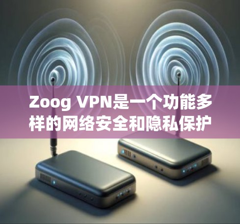 Zoog VPN是一个功能多样的网络安全和隐私保护服务提供商，适用于个人用户。以下是对其功能的详细分析