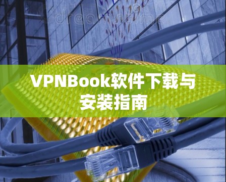 VPNBook软件下载与安装指南 VPNBook软件下载与安装指南