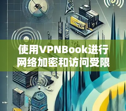 使用VPNBook进行网络加密和访问受限网站的指南