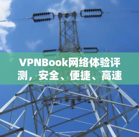 VPNBook网络体验评测,安全、便捷、高速,值得推荐! VPNBook网络体验评测,安全、便捷、高速,值得推荐!