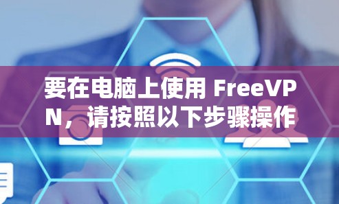 要在电脑上使用 FreeVPN,请按照以下步骤操作 要在电脑上使用 FreeVPN,请按照以下步骤操作