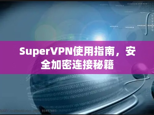 SuperVPN使用指南，安全加密连接秘籍