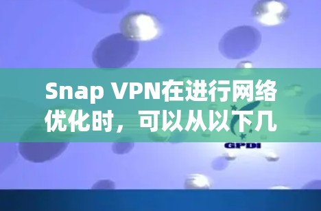 Snap VPN在进行网络优化时,可以从以下几个关键方面入手,以提升其服务质量和用户体验 Snap VPN在进行网络优化时,可以从以下几个关键方面入手,以提升其服务质量和用户体验