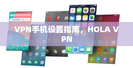 VPN手机设置指南,HOLA VPN VPN手机设置指南,HOLA VPN