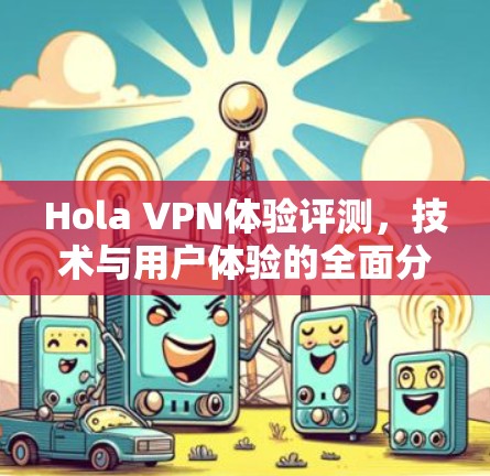 Hola VPN体验评测，技术与用户体验的全面分析